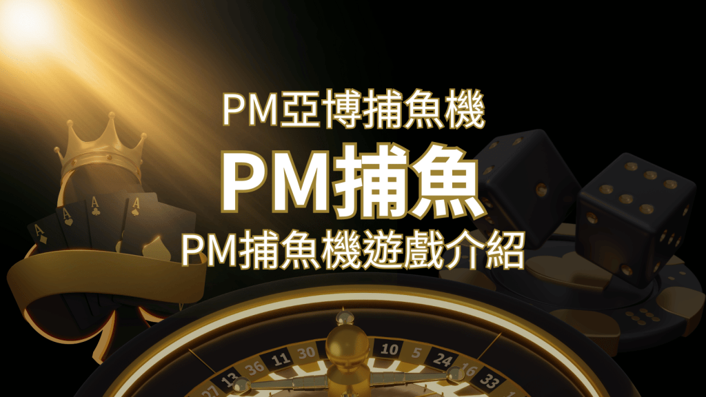 【PM捕魚機遊戲】PM亞博捕魚系統商詳細內容介紹 | 搖錢樹娛樂城