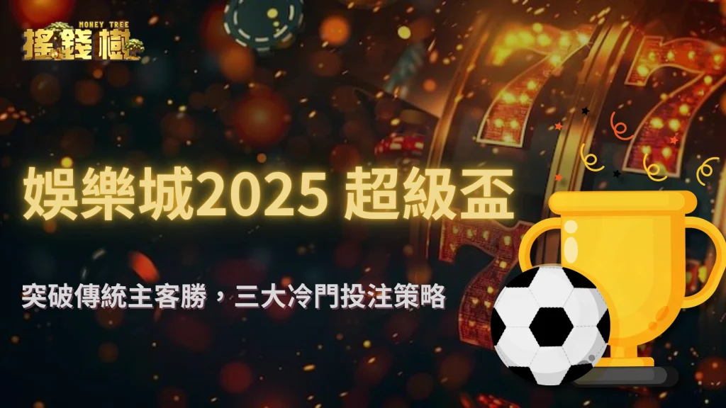 不只主客勝!2025超級盃投注這3種冷門玩法爆賠率,搖錢樹娛樂城帶你布局高賠選項