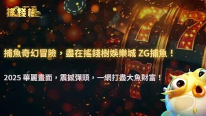 2025 搖錢樹娛樂城 ZG捕魚介紹:輕鬆上手,樂趣滿滿!