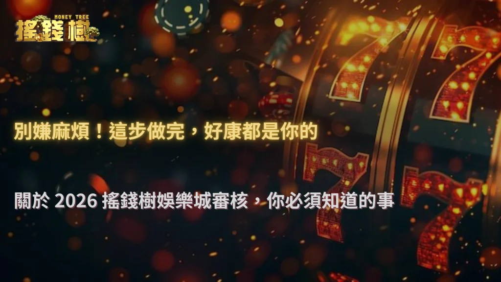 剛註冊就被要求驗證資料,2026 搖錢樹娛樂城審核流程為什麼變嚴格