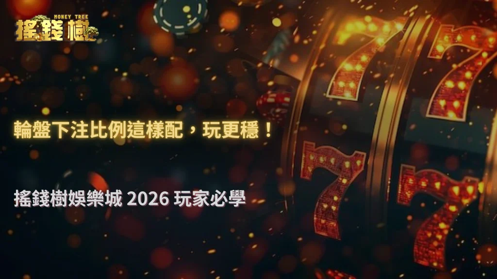 輪盤下注比例怎麼配才穩？搖錢樹娛樂城 2026 一個容易忽略的重點