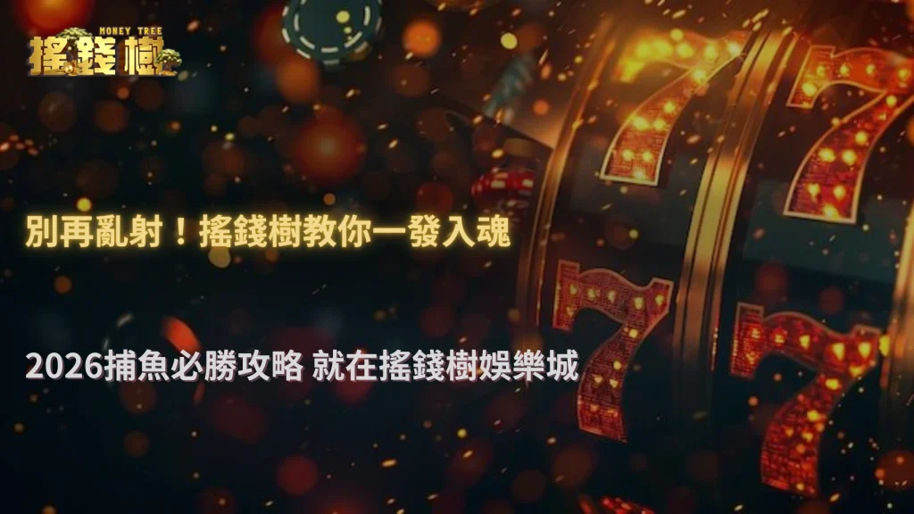 捕魚遊戲為什麼越打越虧?2026 搖錢樹娛樂城從倍率配置到開炮時機完整教學